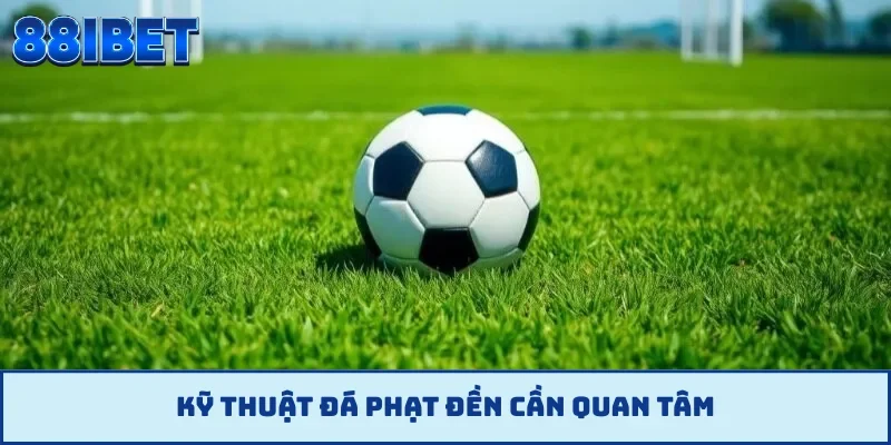 Kỹ thuật đá phạt đền cần quan tâm